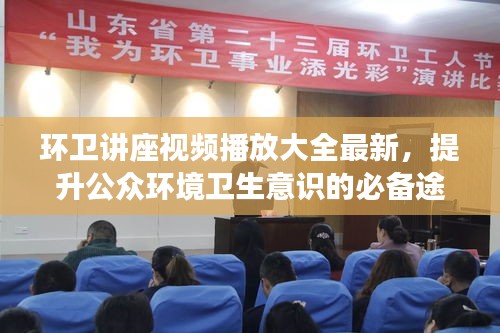 環(huán)衛(wèi)講座視頻播放大全最新，提升公眾環(huán)境衛(wèi)生意識的必備途徑