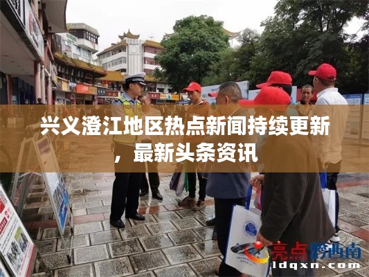 興義澄江地區(qū)熱點(diǎn)新聞持續(xù)更新，最新頭條資訊