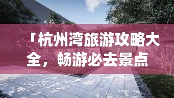 「杭州灣旅游攻略大全，暢游必去景點(diǎn)，盡享絕美風(fēng)光！」