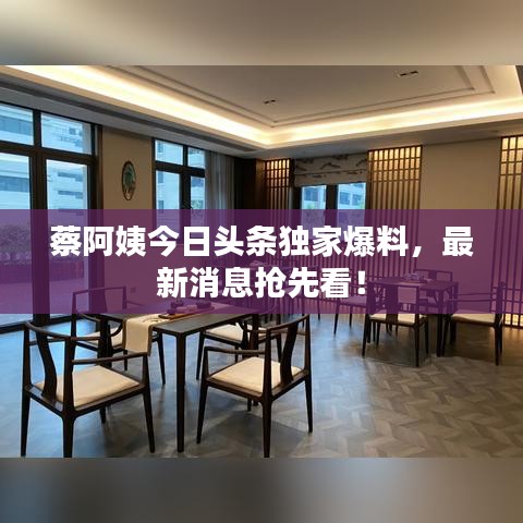 蔡阿姨今日頭條獨(dú)家爆料，最新消息搶先看！
