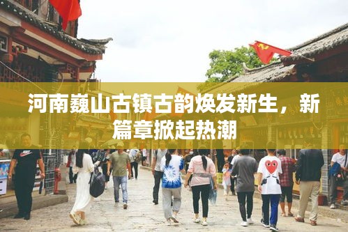 河南巍山古鎮(zhèn)古韻煥發(fā)新生，新篇章掀起熱潮