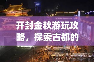 開(kāi)封金秋游玩攻略，探索古都的秋日魅力