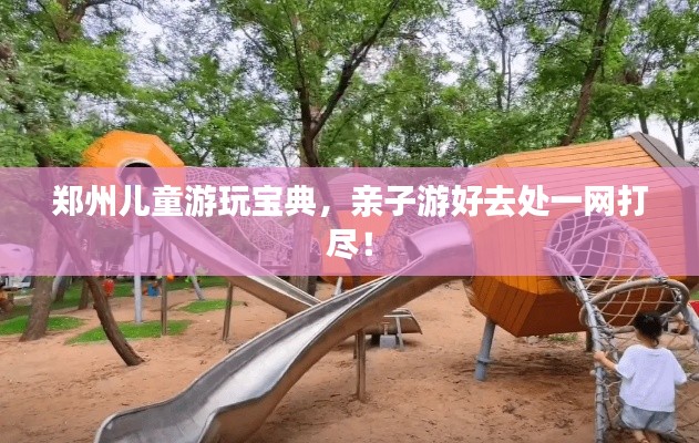 鄭州兒童游玩寶典，親子游好去處一網(wǎng)打盡！