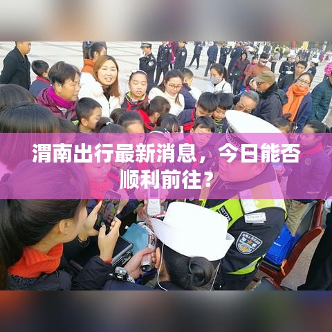 渭南出行最新消息，今日能否順利前往？