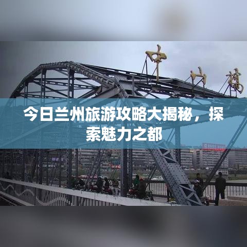 今日蘭州旅游攻略大揭秘，探索魅力之都