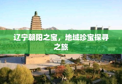 遼寧朝陽之寶，地域珍寶探尋之旅