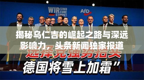 揭秘烏仁吉的崛起之路與深遠影響力，頭條新聞獨家報道