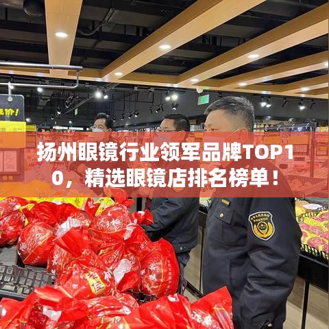 揚(yáng)州眼鏡行業(yè)領(lǐng)軍品牌TOP10，精選眼鏡店排名榜單！