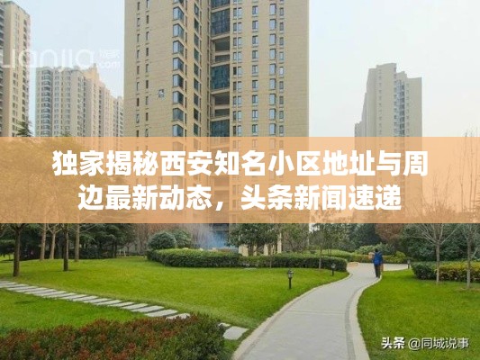 獨家揭秘西安知名小區(qū)地址與周邊最新動態(tài)，頭條新聞速遞