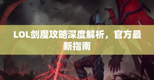 LOL劍魔攻略深度解析，官方最新指南