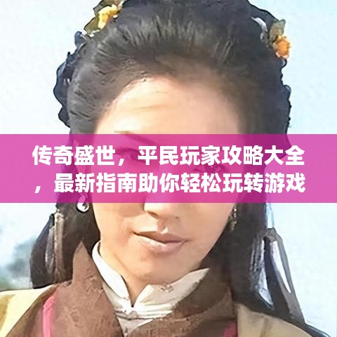 傳奇盛世，平民玩家攻略大全，最新指南助你輕松玩轉(zhuǎn)游戲！