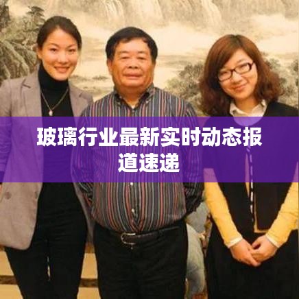 玻璃行業(yè)最新實時動態(tài)報道速遞