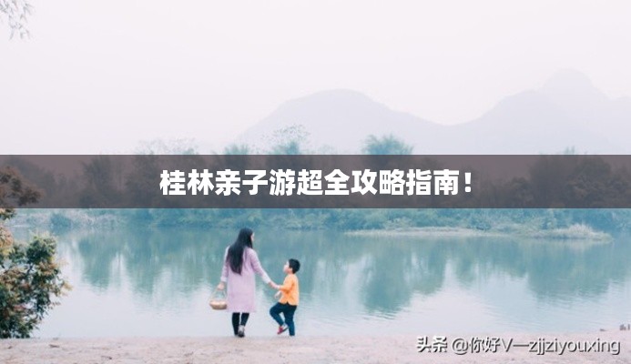 桂林親子游超全攻略指南！