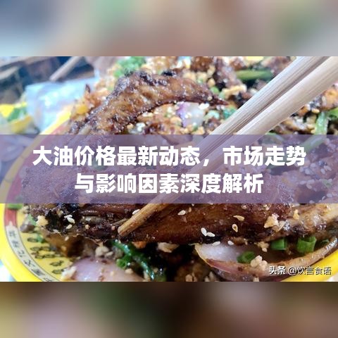 大油價格最新動態(tài)，市場走勢與影響因素深度解析