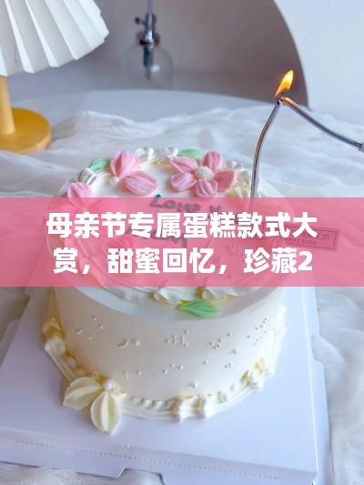 母親節(jié)專屬蛋糕款式大賞，甜蜜回憶，珍藏2024年時(shí)光