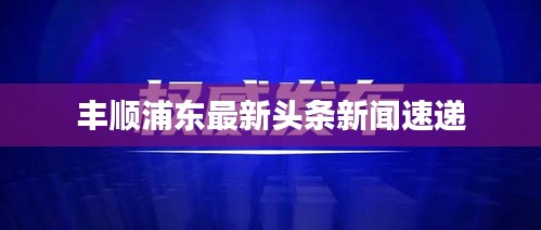 豐順浦東最新頭條新聞速遞