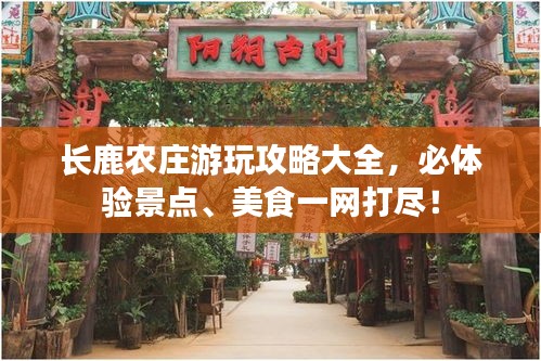 長鹿農(nóng)莊游玩攻略大全，必體驗景點、美食一網(wǎng)打盡！