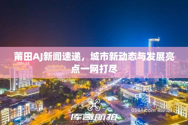 莆田AJ新聞速遞，城市新動態(tài)與發(fā)展亮點(diǎn)一網(wǎng)打盡