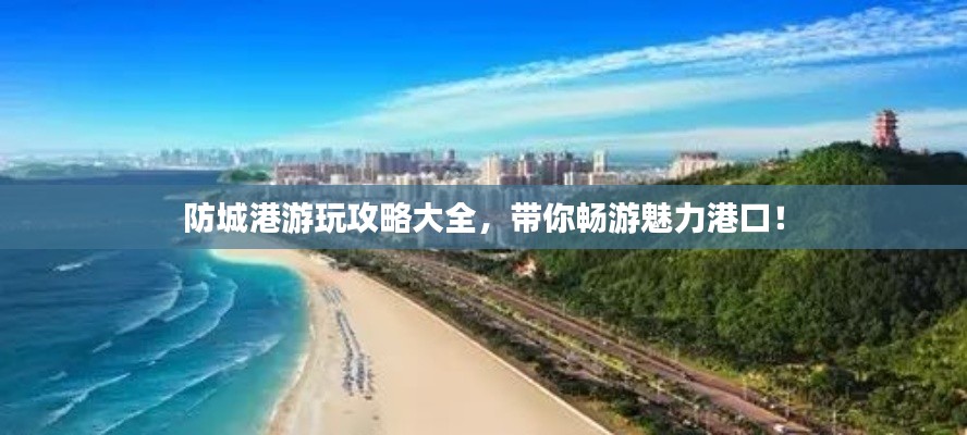防城港游玩攻略大全，帶你暢游魅力港口！