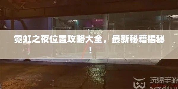 霓虹之夜位置攻略大全，最新秘籍揭秘！