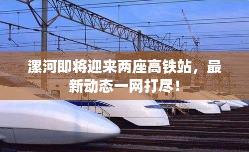 漯河即將迎來兩座高鐵站，最新動(dòng)態(tài)一網(wǎng)打盡！