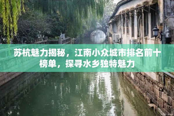 蘇杭魅力揭秘，江南小眾城市排名前十榜單，探尋水鄉(xiāng)獨(dú)特魅力