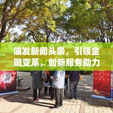 浦發(fā)新聞?lì)^條，引領(lǐng)金融變革，創(chuàng)新服務(wù)助力行業(yè)升級(jí)