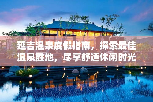 延吉溫泉度假指南，探索最佳溫泉?jiǎng)俚兀M享舒適休閑時(shí)光