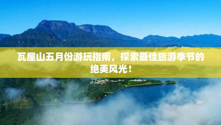 瓦屋山五月份游玩指南，探索最佳旅游季節(jié)的絕美風(fēng)光！