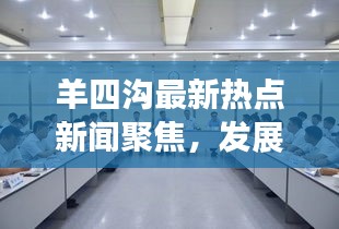 羊四溝最新熱點新聞聚焦，發(fā)展動態(tài)與地方熱點事件全掌握