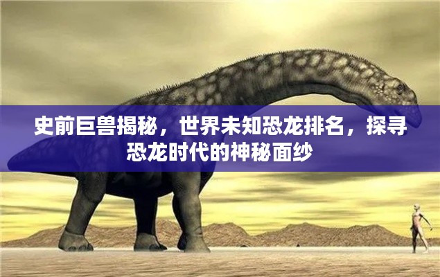 史前巨獸揭秘，世界未知恐龍排名，探尋恐龍時代的神秘面紗