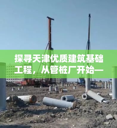 探尋天津優(yōu)質(zhì)建筑基礎(chǔ)工程，從管樁廠開(kāi)始——百度為您導(dǎo)航