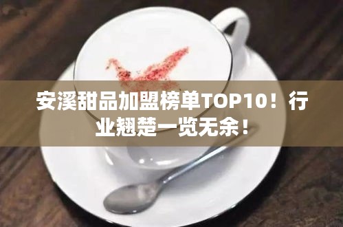 安溪甜品加盟榜單TOP10！行業(yè)翹楚一覽無余！