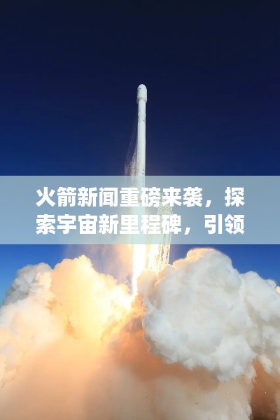 火箭新聞重磅來襲，探索宇宙新里程碑，引領(lǐng)航天時(shí)代新風(fēng)向！