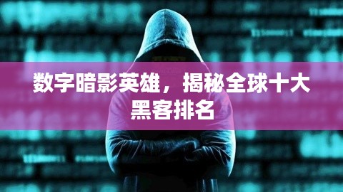 數(shù)字暗影英雄，揭秘全球十大黑客排名