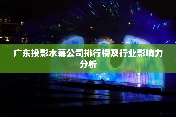 廣東投影水幕公司排行榜及行業(yè)影響力分析