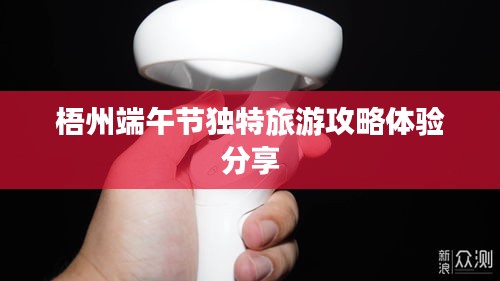 梧州端午節(jié)獨特旅游攻略體驗分享