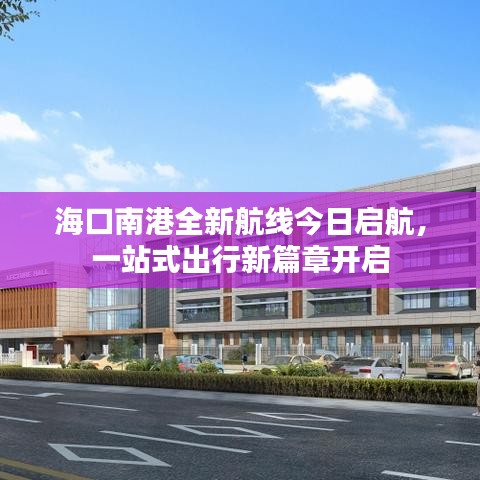 海口南港全新航線今日啟航，一站式出行新篇章開啟
