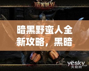 暗黑野蠻人全新攻略，黑暗世界征服指南