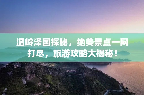 溫嶺澤國(guó)探秘，絕美景點(diǎn)一網(wǎng)打盡，旅游攻略大揭秘！