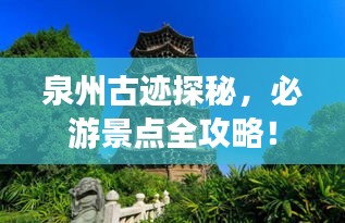 泉州古跡探秘，必游景點(diǎn)全攻略！