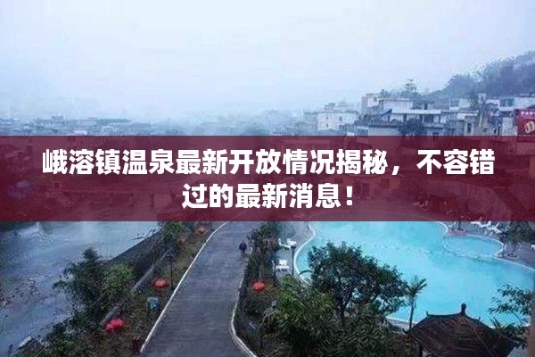 峨溶鎮(zhèn)溫泉最新開放情況揭秘，不容錯(cuò)過的最新消息！