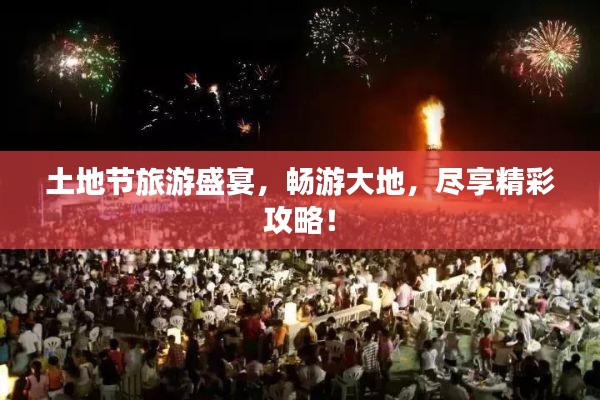 土地節(jié)旅游盛宴，暢游大地，盡享精彩攻略！
