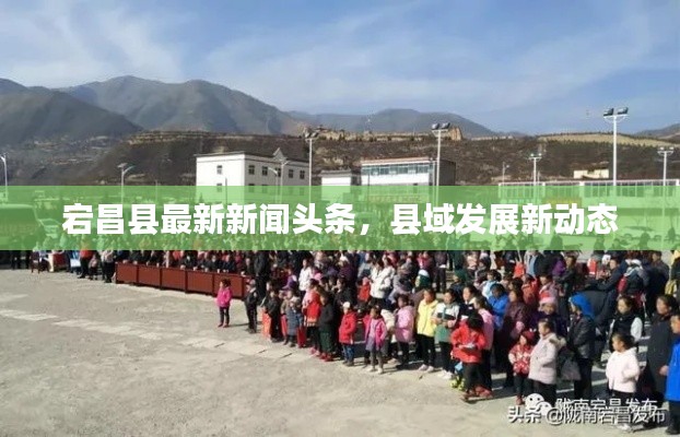宕昌縣最新新聞頭條，縣域發(fā)展新動態(tài)