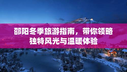 邵陽(yáng)冬季旅游指南，帶你領(lǐng)略獨(dú)特風(fēng)光與溫暖體驗(yàn)