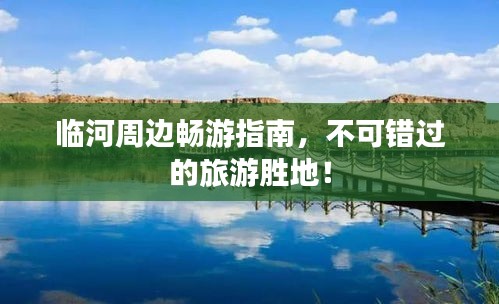 臨河周邊暢游指南，不可錯過的旅游勝地！