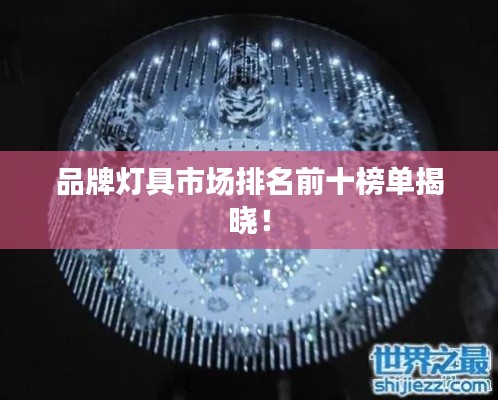 品牌燈具市場(chǎng)排名前十榜單揭曉！