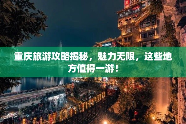 重慶旅游攻略揭秘，魅力無(wú)限，這些地方值得一游！