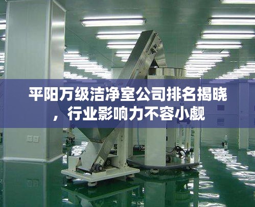 平陽萬級潔凈室公司排名揭曉，行業(yè)影響力不容小覷