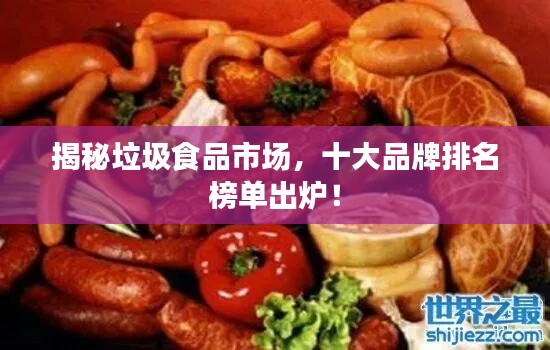 揭秘垃圾食品市場，十大品牌排名榜單出爐！